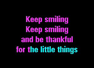 Keep smiling
Keep smiling

and be thankful
for the little things