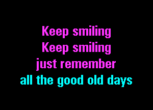 Keep smiling
Keep smiling

just remember
all the good old days