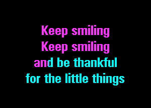 Keep smiling
Keep smiling

and be thankful
for the little things