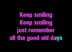 Keep smiling
Keep smiling

just remember
all the good old days