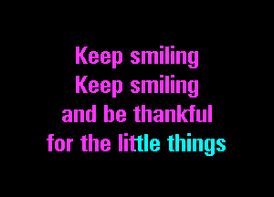 Keep smiling
Keep smiling

and be thankful
for the little things