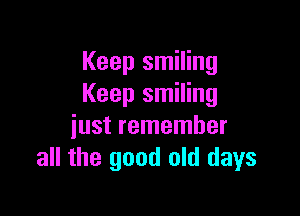 Keep smiling
Keep smiling

just remember
all the good old days