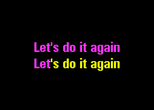 Let's do it again

Let's do it again