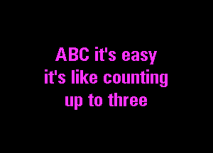 ABC it's easy

it's like counting
up to three