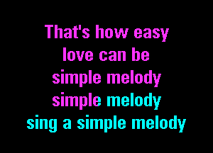 That's how easy
love can be

simple melody
simple melody
sing a simple melody
