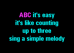 ABC it's easy
it's like counting

up to three
sing a simple melody