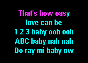 That's how easy
love can he

1 2 3 baby ooh ooh
ABC baby nah nah
Do ray mi baby ow