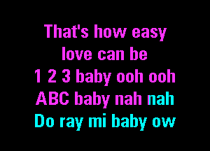 That's how easy
love can he

1 2 3 baby ooh ooh
ABC baby nah nah
Do ray mi baby ow