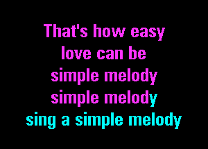 That's how easy
love can be

simple melody
simple melody
sing a simple melody