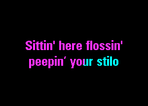 Sittin' here flossin'

peepin' your stilo