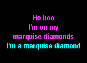 Ho hoo
I'm on my

marquise diamonds
I'm a marquise diamond
