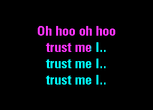 0h hoo oh hoo
trust me l..

trust me l..
trust me l..