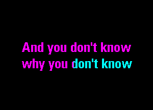 And you don't know

why you don't know