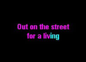 Out on the street

for a living