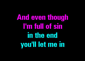 And even though
I'm full of sin

in the and
you'll let me in