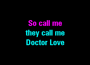So call me

they call me
Doctor Love
