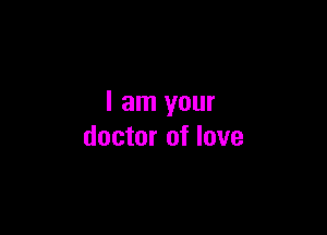 I am your

doctor of love