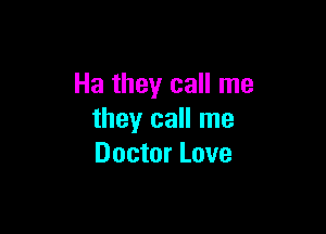 Ha they call me

they call me
Doctor Love