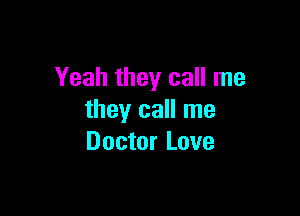 Yeah they call me

they call me
Doctor Love