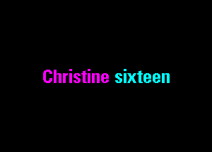 Christine sixteen