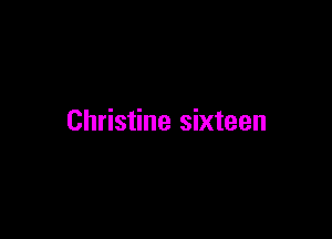 Christine sixteen