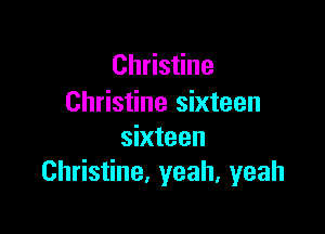 Christine
Christine sixteen

sixteen
Christine, yeah, yeah