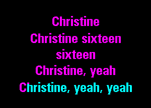 Christine
Christine sixteen

sixteen
Christine, yeah

Christine, yeah, yeah