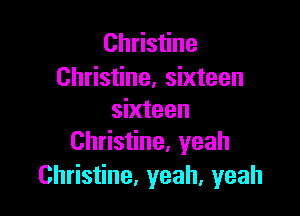 Christine
Christine, sixteen

sixteen
Christine. yeah

Christine, yeah, yeah