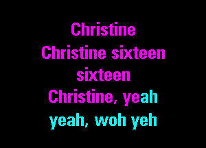 Christine
Christine sixteen

sixteen
Christine, yeah

yeah, woh yeh