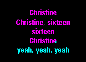 Christine
Christine, sixteen

sixteen
Christine
yeah,yeah,yeah