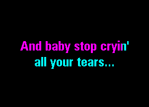 And baby stop cryin'

all your tears...