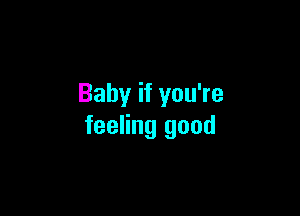 Baby if you're

feeling good