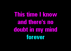 This time I know
and there's no

doubt in my mind
forever