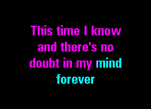 This time I know
and there's no

doubt in my mind
forever