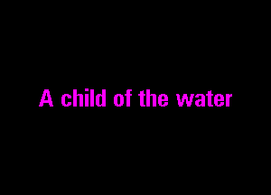 A child of the water