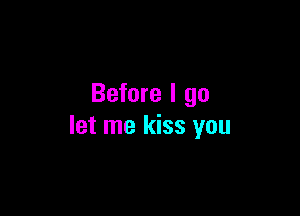 Before I go

let me kiss you