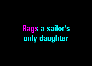 Rags a sailor's

only daughter
