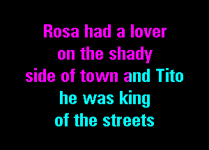 Rosa had a lover
on the shady

side of town and Tito
he was king
of the streets