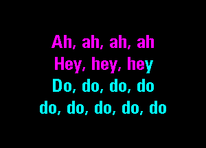 Ah,ah,ah,ah
Hey.hey.hey

Do,do,do,do
do,d0,do.do,do