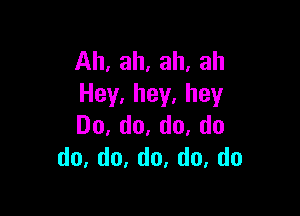 Ah,ah,ah,ah
Hey.hey.hey

Do,do,do,do
do,d0,do.do,do