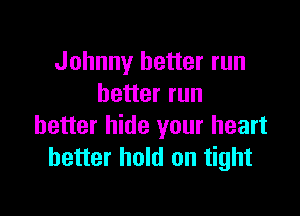Johnny better run
better run

better hide your heart
better hold on tight