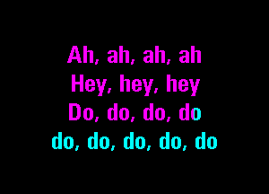 Ah,ah,ah,ah
Hey.hey.hey

Do,do,do,do
do,d0,do.do,do