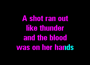 A shot ran out
like thunder

and the blood
was on her hands