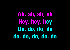 Ah,ah,ah,ah
Hey.hey.hey

Do,do,do,do
do,d0,do.do,do