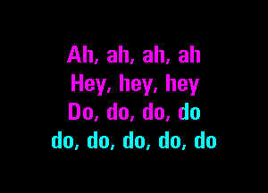 Ah,ah,ah,ah
Hey.hey.hey

Do,do,do,do
do,d0,do.do,do