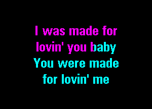 l was made for
lovin' you baby

You were made
for lovin' me