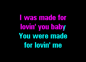 l was made for
lovin' you baby

You were made
for lovin' me