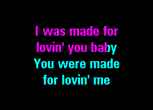 l was made for
lovin' you baby

You were made
for lovin' me