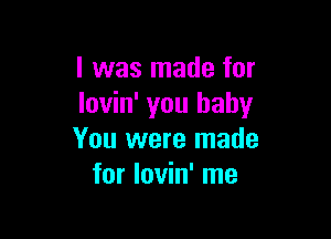 l was made for
lovin' you baby

You were made
for lovin' me