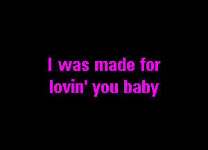 I was made for

lovin' you baby